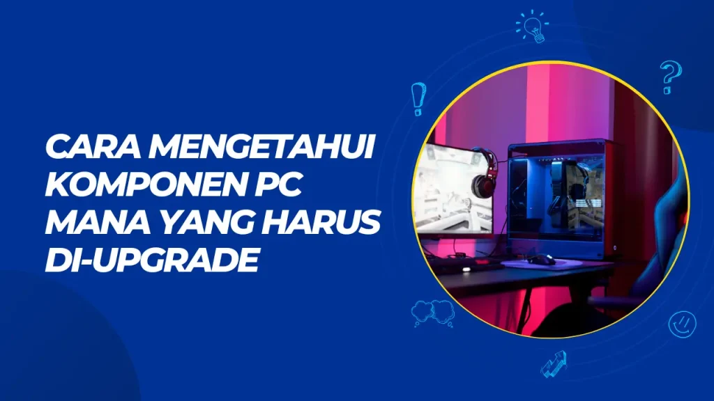 cara mengetahui komponen pc mana yang harus di upgrade
